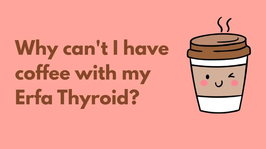 Why can’t I have coffee with my erfa thyroid?